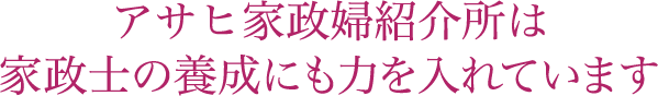 アサヒ家政婦紹介所は家政士の養成にも力を入れています