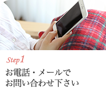 step1 お電話・メールでお問い合わせ下さい
