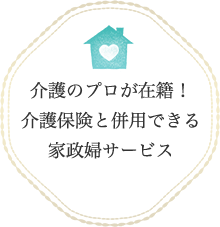 介護のプロが在籍！介護保険と併用できる家政婦サービス